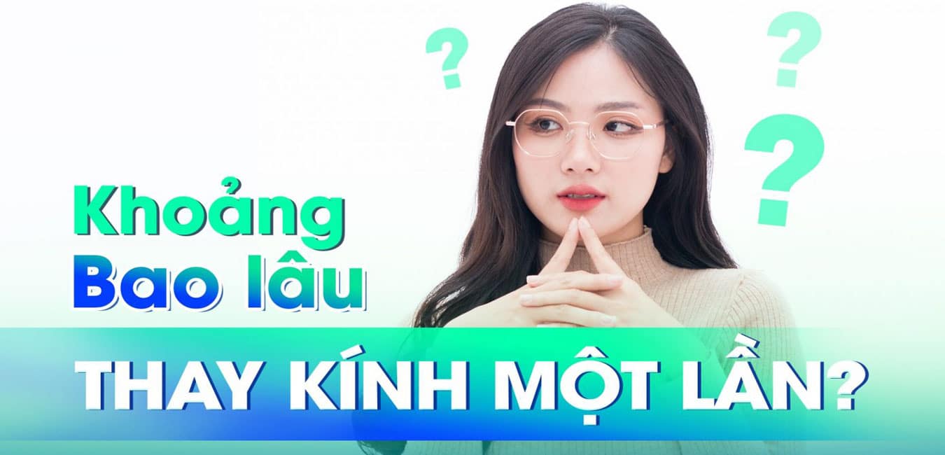 Nên khám mắt và thay kính mới định kỳ 6 tháng / lần