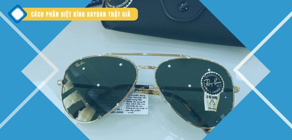 Cách phân biệt kính Rayban thật giả chi tiết từ A đến Z