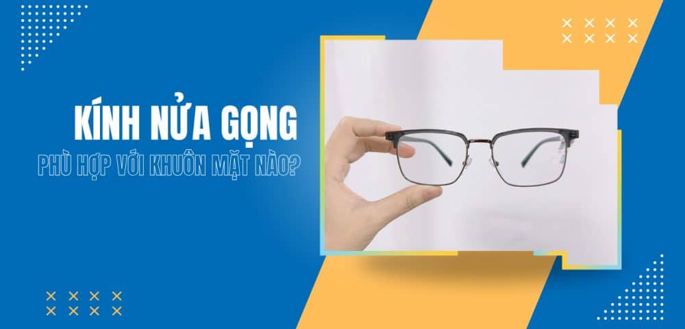 Kính nửa gọng là gì? Kính nửa gọng hợp với mặt nào?