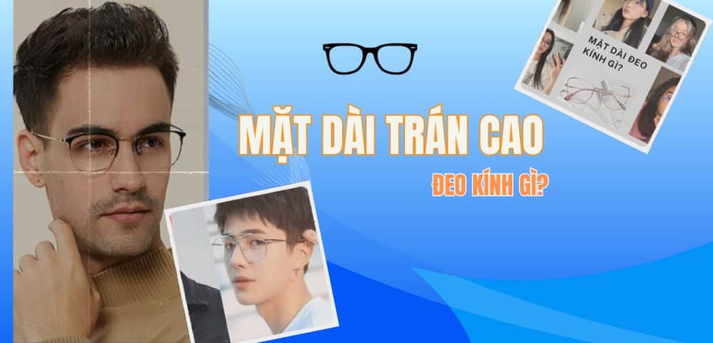 Mặt dài trán cao đeo kính gì? MẸO chọn kính cho người mặt dài