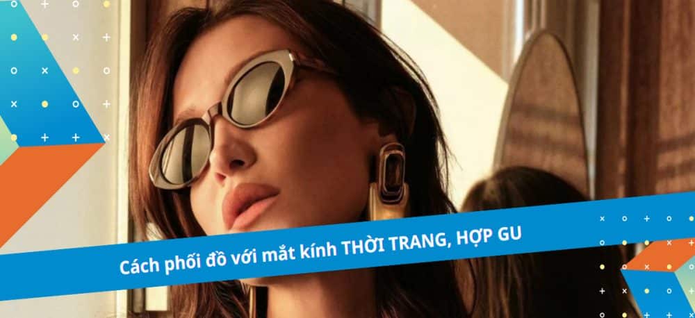 Cách phối đồ với mắt kính sành điệu