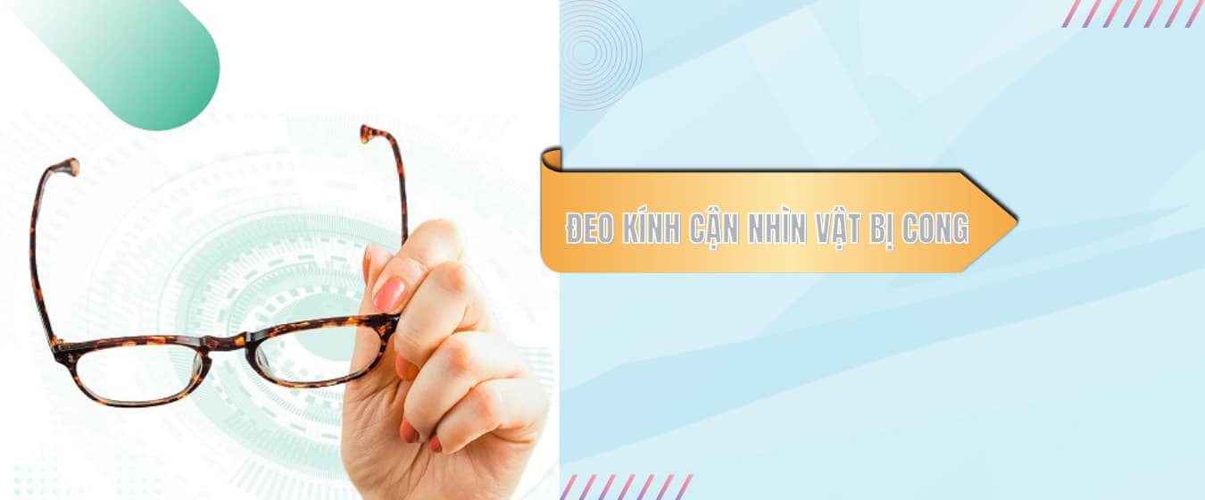 Đeo kính cận nhìn vật bị cong | Có phải kính bị lỗi?