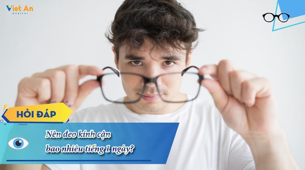 Nên đeo kính cận bao nhiêu tiếng 1 ngày?